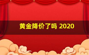 黄金降价了吗 2020